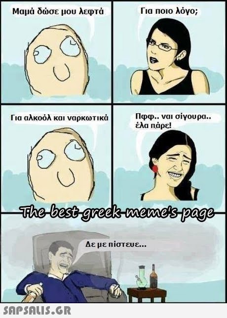 Μαμά δώσε μου λεφτά Για ποιο λόγο; Πφα.. ναι σίγουρα.. έλα πάρε! Για αλκοόλ και ναρκωτικά Δε με πίστευε SAPSAIS.GR