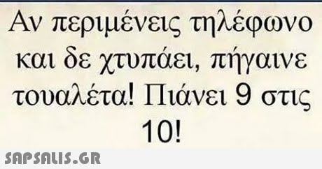 Αν περιμένεις τηΑΕ(ρωνο και οε χτυπαει, πηγαινε τουαλέτα! Πιάνει 9 στις 10! 