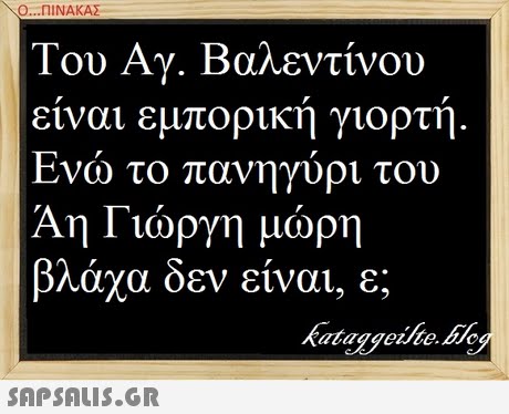Ο ΠΙΝΑΚΑΣ Του Αγ. Βαλεντίνου ειναι εμπορικη γιορτη Ενώ Άη Γιώργη μάρη βλάκα δεν είναι, ε; το πανηγύρι του kataggeihe.bley