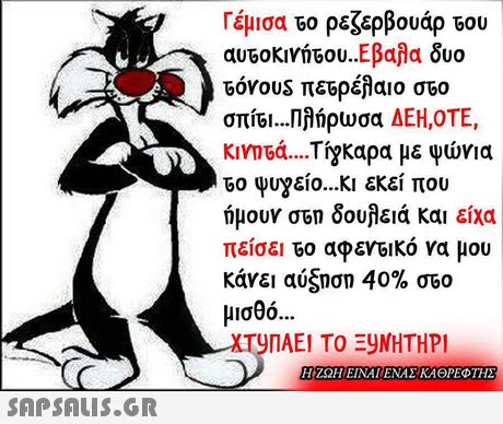 Γέμισα Go ρεζερβουάρ του 60vous πετρέλαιο στο σπί6I Πλήρωσα ΔΕΗ,ΟΤΕ, KivnGd TiyKαρα με ψώνια 60 ψυγείο κι εκεί που ήμουν στη δουλειά και είχα πείσει Go αφενεικό να μου κάνει αύξηση 40% σ60 μισθό 