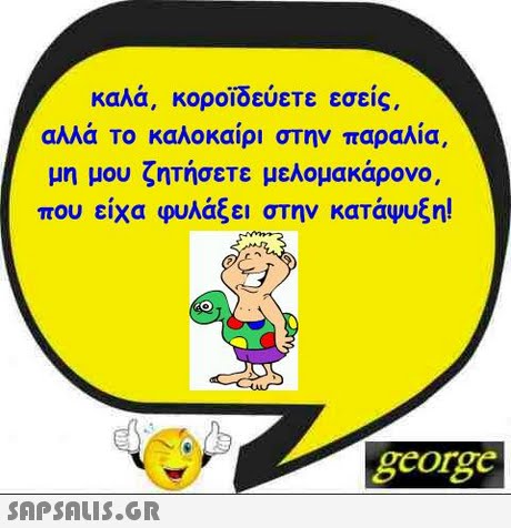 καλά, κοροϊδεύετε εσείς. αλλά το καλοκαίρι στην παραλία μη μου ζητήσεΤε μελομακάρονο, που είχα φυλάξει στην κατάψυξη! george 
