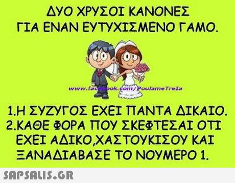 ΔyO ΧΡΥΣΟΙ ΚΑΝΟΝΕΣ ΓΙΑ ΕΝΑΝ ΕΥΤΥΧΙΣΜΕΝΟ ΓΑΜΟ. wwwt k.Eom/ Poulame T rels 1.Η ΣyZYΓΟΣ ΕΧΕΙ ΠΑΝΤΑ ΔΙΚΑΙΟ 2.ΚΑΘΕ ΦΟΡΑ Π0y ΣΚΕΦΤΕΣΑΙ ΟΤΙ ΕΧΕΙ ΑΔΙΚΟΧΑΣΤΟΥΚΊΣ0y KAI ΞΑΝΑΔΙΑΒΑΣΕ ΤΟ NOyMEPO 1. 