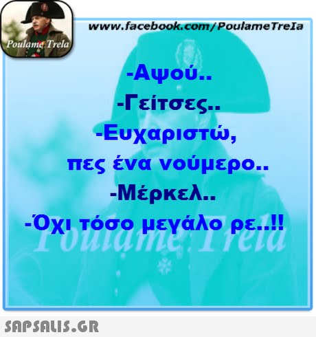 www.facebook.com/PoulameTreIa oulame Trela Awou.. Γείτσες.. Ευχαριστώ πες ένα νούμερο.. -Μέρκελ.. Οχι τόσο μεγάλο ρε 