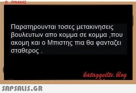 Ο ΠΙΝΑΚΑΣ Παρατηρουνται τοσες μετακινησεις βουλευΤων απο κομμα σε κομμα ,που ακομη και ο Μπιστης πια θα φανΤαζει σταθερος bataggeidte. og 