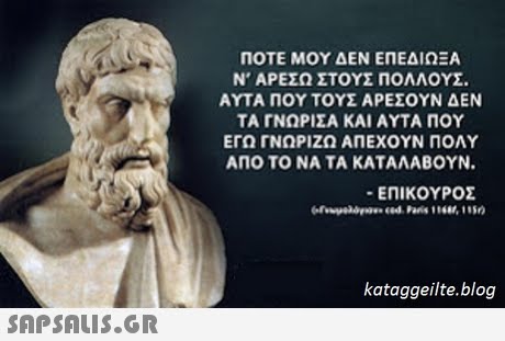 ΠΟΤΕ ΜΟΥ ΔΕΝ ΕΠΕΔΙΩΞΑ Ν  ΑΡΕΣΩ ΣΤΟΥΣ ΠΟΛΛΟΥΣ ΑΥΤΑ ΠΟΥ ΤΟΥΣ ΑΡΕΣΟΥΝ ΔΕΝ ΤΑ ΓΝΩΡΙΣΑ ΚΑΙ ΑΥΤΑ ΠΟΥ ΕΓΩ ΓΝΩΡΙΖΩ ΑΠΕΧΟΥΝ ΠΟΛΥ ΑΠΟ ΤΟ ΝΑ ΤΑ ΚΑΤΑΛΑΒΟΥΝ. -ΕΠΙΚΟΥΡΟΣ kataggeilte.blog 