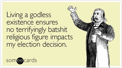 someecards.com | ecards for when you care enough to hit send | Living a godless existence ensures no terrifyingly batshit religious figure impacts my election decision.jpg