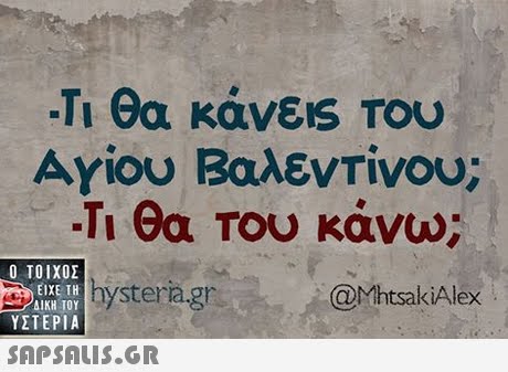 -Τι θα κάνεις Του Αγίου Βαλεντίνου; -Τι θα του κάνω; i eriagn Ο ΤΟΙΧΟΣ ΥΣΤΕΡΙΑ  ΕΙΧΕ ΤΗ ΔΙΚΗ ΤΟΥ hyste @MhtsakiAlex