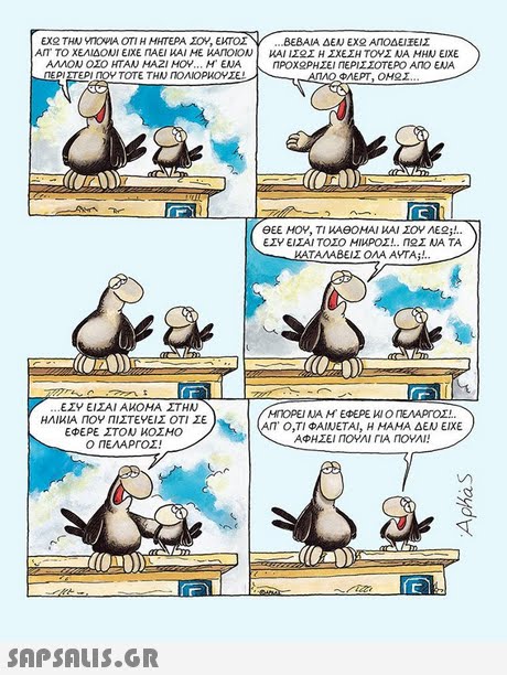 EX2 ΤΗΝ vnOPIA ΟΤΙ Η ΜΗΤΕΡΑ ΣΟΥ, ΕΚΤΟΣ Υ ΒΕΒΑΙΑ ΔΕΝ ΕΧ ΚΑΙ ΙΣΟΣ Η ΣΧΕΣΗ ΤΟΥΣ ΝΑ ΜΗΝ ΕΙΧΕ ηΡΟΧΟΡΗΣΕΙ ΠΕΡΙΣΣΟΤΕΡΟ ΑΛΟ ΕΝΑ ΑΠΟΔΕΙΕΙΣ ΑΙΤ ΤΟ ΧΕΛΙΔΟΝΙ ΕΊΧΕ ΠΑΕΙ ΚΑΙ ΜΕ ΚΑΛΟΙΟΝ ΑΛΛΟΝ ΟΣΟ ΗΤΑΝ ΜΑΖΙ ΜΟΥ M. ENA ΠΕΡΙΣΤΕΡΙ ΠΟΥ ΤΟΤΕ ΤΗΝ ΠΟΛΙΟΡΙΟΥΣΕ ΘΕΕ ΜΟΥ, ΤΙ ΚΑΘΟΜΑΙ ΚΑΙ ΣΟΥ ΑΕ !.. ΕΣΥ ΕΙΣΑΙ ΤΟΣΟ ΜΙΜΡΟΣ n2Σ ΝΑ ΤΑ ΕΣΥ ΕΙΣΑΙ ΑΟΜΑ ΣΤΗΝ ΗΝΟΡΕ ΝΑ Μ  ΕΦΕΡΕ ΚΙ Ο ΠΕΛΑΡΓΟΣ. ΗΛΙΚΙΑ ΠΟΥ ΠΙΣΤΕΥΕΙΣ ΟΤΙ ΣΕ ΕΦΕΡΕ ΣΤΟΝ ΙΟΣΜΟ Ο ΠΕΛΑΡΓΟΣ! ΑΠ  Ο,ΤΙ ΦΑΙΝΕΤΑΙ, Η ΜΑΜΑ ΔΕΝ ΕΙΧΕ ΑΦΗΣΕΙ ΠΟΥΛΙ ΓΙΑ ΠΟΥΛΙ! 