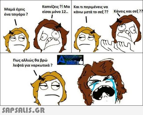 Μαμά έχεις ένα τσιγάρο ? Καπνίζεις?! Μα! Και τι περιμένεις να είσαι μόνο 12.. | κάνω μετά το σεξ ?? κάνεις και σεξ ? Πως αλλιώς θα βρώ λεφτά για ναρκωτικά ? 