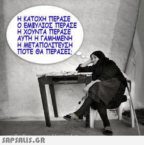 Η ΚΑΤΟΧΗ ΠΕΡΑΣΕ Ο ΕΜΕΥΑΤΟΣ ΠΕΡΑΣΕ Η ΧΟΥΝΤΑ ΠΕΡΑΣΕ ΑΥΤΗ Η ΓΑΜΗΜΕΝΗ Η ΜΕΤΑΠΟΛΙΤΕΥΣΗ ΠΟΤΕ ΘΑ ΠΕΡΑΣΕΙ; 