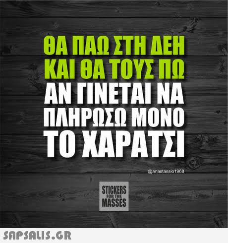 ΘΑ ΠΑΩ ΣΤΗ ΔΕΗ ΚΑΙ ΘΑ ΤΟΥΣ ΑΝ ΓΙΝΕΤΑΙ ΝΑ ΠΛΗΡΩΣΩ ΜΟΝΟ ΤΟ ΧΑΡΑΤΣΙ @anastassio1968 STICKERS MASSES 