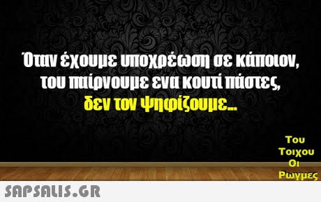 Ουιν έχουμε υποχρέωση σε κάποιον, του Πυίρνουμε ενα κουτί Πάστες, δεν τον ψηφίζουμε- Του Τοιχου Puy μες