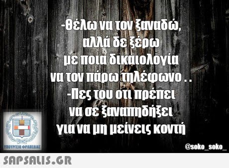 -θέλω να τον ξοναδώ αλλά δε ξέρω με ποια δικαιολογία να τον πάρω τηλέφωνο -Πες του οτι,πρέπει να σε ξοναπηδήξει για να μη μείνεις κοντή @soke_soko 