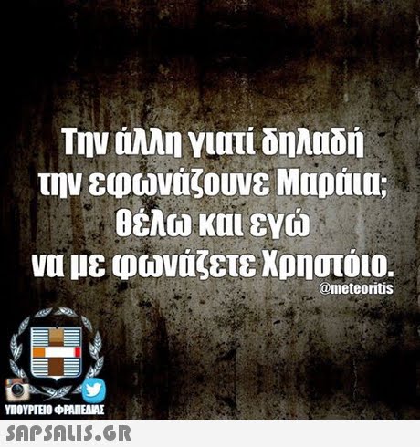 Την αλλη γιατί δηλαδή θέλω και εγώ να με φωναζετε χρηστοιο. @meteoritis SAPSAIS.GR