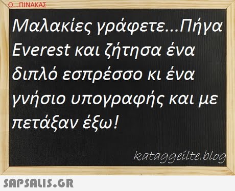 Ο ΠΙΝΑΚΑ Μαλακίες γράφετε Πήγα Everest και ζήτησα ένα οιπΛο εσ ρεσσο κι ενα γνησιο υ ογραφης και με πετάξαν έξω! kataggeilte blog SnPSALIS.GR