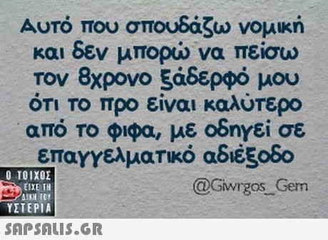 Αυτό που σπουδάζω νομική και δεν μπορώ να πείσω τον 8χρονο 5άδερφό μου ΟΤΙ το προ είναι καλύτερο από το φιφα, με οδηΥεί σε επαγγελματικό αδιέξοδο @Gwrgos Gem Ο ΤΟΙΧΟΣ ΕΙΧΕ ΤΗ ΥΣΤΕΡΙΑ