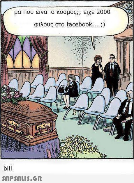μα που ειναι ο κοσμος;; ειχε 2000 φιλους στο facebook ) eg bill 