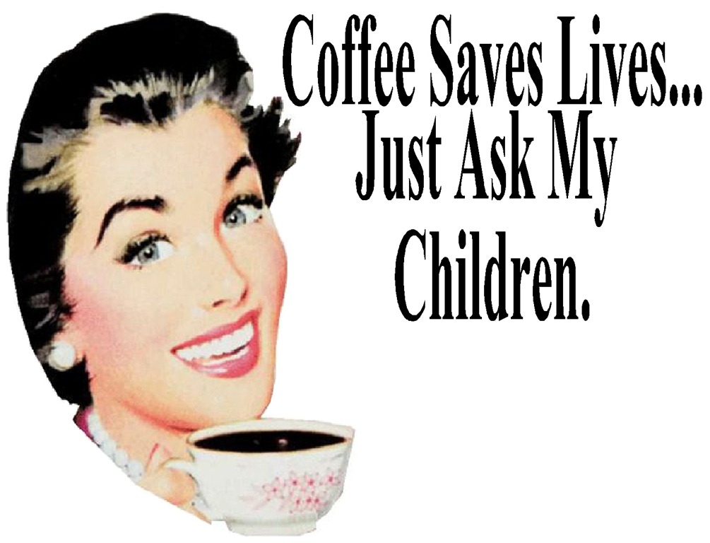 [coffee%2520saves%2520lives%2520just%2520ask%2520my%2520children.jpg]
