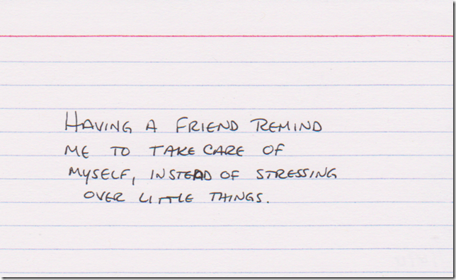 Having a friend remind me to take care of myself, instead of stressing over little things.