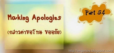 บทสนทนาภาษาอังกฤษ Making Apologies (กล่าวคำขอโทษ,ขออภัย)