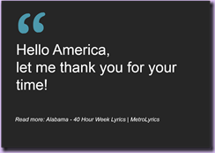 Hello America, Let me thank you for your time.  Read more: Alabama - 40 Hour Week Lyrics | MetroLyrics