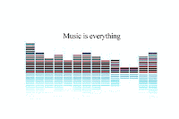 Music is everything!