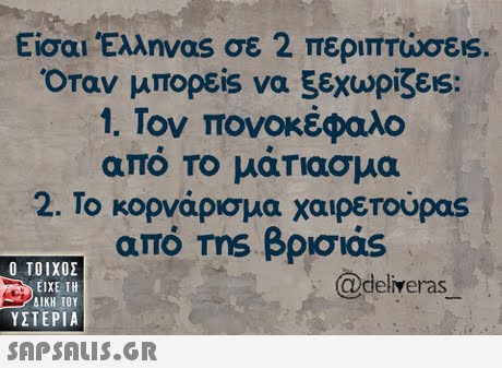 Είσαι Έλληνας σε 2 περιπτώσεις. Οταν μπορείs να 5εχωρίζ55 1. Τον πονοκέφαλο απο Το μαΤΙασμα 2. Το κορνάρισμα χαιρετούρας από ms βρισ1as Ο ΤΟΙΧΟΣ @deliveras ΕΙΧΕ ΤΗ ΥΣΤΕΡΙΑ 