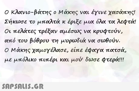 Ο Κλανιο-βάτ ς ο Μακ ς ναι έγινε χασάπης! Σήκωσε το μπαλτά κ έριξε μια όλα τα λεφτά! Οι πελάτες τρέξαν αμέσως να κρυφτούν, από τον βόθρου τ μυρωδιά να σωθούν. Ο Μάκης χαμογέλασε, είπε έφαγα πατσά, με μπόλικο πιπέρι και μού δωσε φτερά!! 