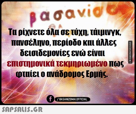 βασαν1@ Τα ρίχνετε όλα σε τύχη, τάιμινγκ, πανσέληνο, περίοδο και άλλες δεισιδεμονίες ενώ είναι επιστημονικά τεκμηριωμένο πως φταίει ο ονάδρομος Ερμής. 0 BASANIZ0MALOFFICIAL 