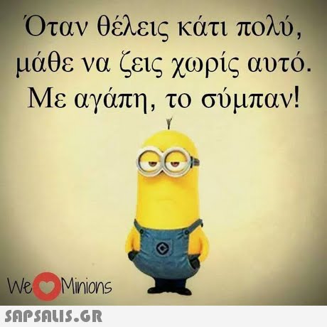 Όταν θέλεις κάτι μάθε να ζεις χωρίς αυτό Με αγάπη, το σύμπαν! πολύ, WeMinions 