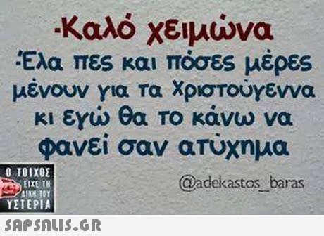 Καλό χειμώνα Ελα πες και πόσες μέρες μένουν για τα Χριστούγεννα κι εγιώ θα Το κάνω να φανεί σαν ατυχημα Ο ΤΟΙΧΟΣ ΕΙΧΕ 18 ΔΙΚΑ 101 ΥΣΤΕΡΙΑ @adekastos baras 