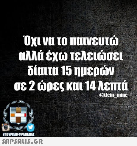 Όχι να το παινευτώ Πλλά έχω τελειώσει δίαιτα 15 ημερών σε 2 ώρες και 14 λεπτά @klein mine ΥΠΟΥΡΤΕΟ φΡΑΠΕΝΑΣ SAPSAIS.GR