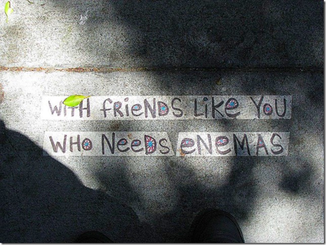 With friends like you who needs enemas