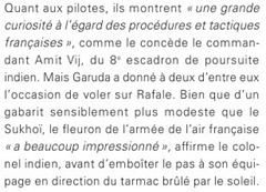 As pilots, they show "a great curiosity about French tactics and procedures," as the captain concedes Amit Vij, the 8th Pursuit Squadron of India. But Garuda gave two of them the opportunity to fly on the Rafale. Although a significantly smaller size than the Sukhoi, the flagship of the French Air Force "was very impressed," said Col. India to follow suit before his crew towards the tarmac sunburned.