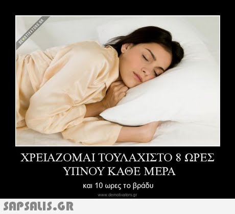 ΧΡΕΙΑΖΟΜΑΙ ΤΟΥΛΑΧΙΣΤΟ 8 ΩΡΕΣ ΥΠΝΟΥ ΚΑΘΕ ΜΕΡΑ και 10 ωρες το βράδυ www.demotivatorsgr 