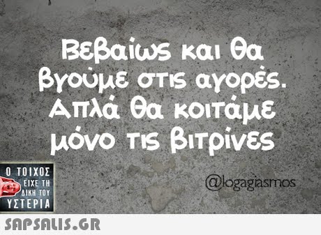 Βεβα.ws και θα βγούμε σ ris αγορές. Απλά θα κοιτάμε μόνο TIS βΙΤρίνες  ΥΣΤΕΡΙΑ @logagasmos SAP SALIS.GR