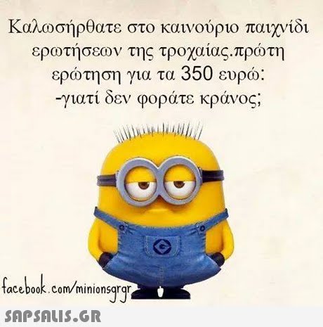 Καλωσήρθατε στο καινούριο παιχνίδι ερωτήσεων της τροχαίας-πρώτη ερώτηση για τα 350 ευρώ: -γιατί δεν φοράτε κράνος acebook.com minionsgrg 