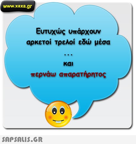 www.xaxa.gr Ευτυχως υπαρχουν αρκετοί τρελοί εδώ μέσα και περναω απαρατηρητος 