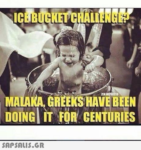 ICE BUCKET CHALLENGE ZEN MEPHISTO MALA KA GREEKS HAVE BEEN DOING IT FOR CENTURIES 