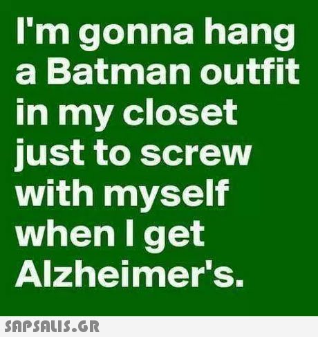 I m gonna hang a Batman outfit in my closet just to screw with myself when I get Alzheimer s. 
