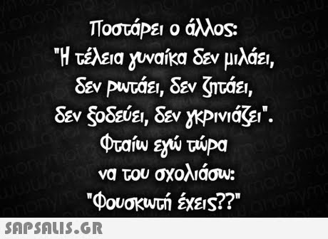 ΠοστάΡε  ο άλλος: Η τέλεια νναίκα δεν μιλάει, δεν Ρυτάει, δεν ζτάει, δεν οδεύει, δεν eprviaW . να του σχολιασω: 