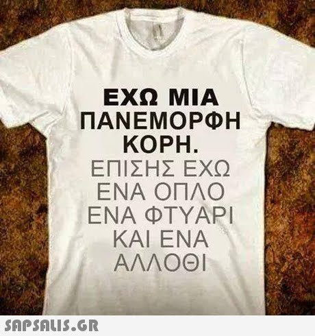 ΕΧΩ ΜΙΑ ΠΑΝΕΜΟΡΦΗ ΚΟΡΗ. ΕΠΙΣΗΣ ΕΧΩ ΕΝΑ ΟΠΛΟ ΕΝΑ ΦΤΥΑΡΙ ΚΑΙ ΕΝΑ ΑΛΛΟΘΙ 